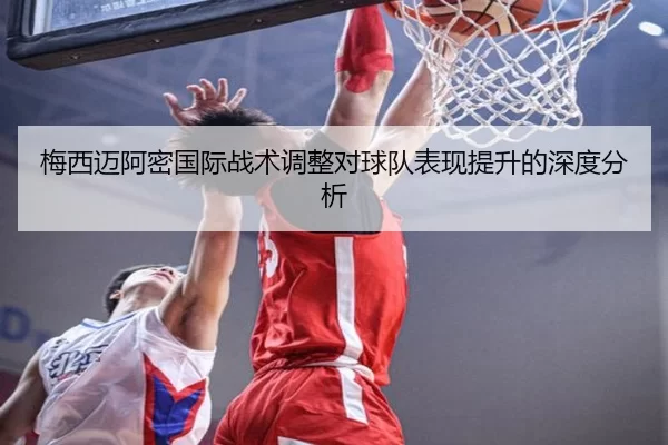 梅西迈阿密国际战术调整对球队表现提升的深度分析